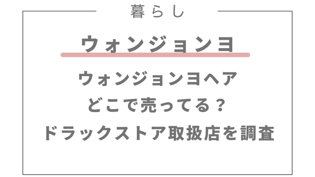 ウォンジョンヨヘアどこで売ってる？ドラックストアの取扱店を調査！