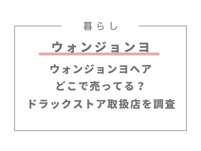 ウォンジョンヨヘアどこで売ってる？ドラックストアの取扱店を調査！