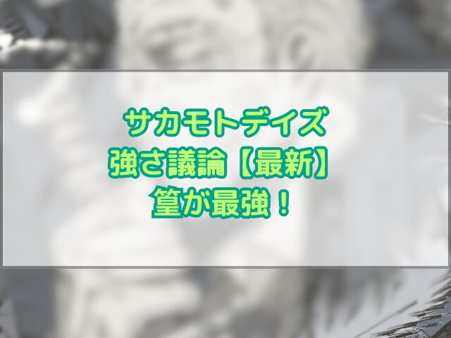 サカモトデイズの強さ議論最新は篁が最強！