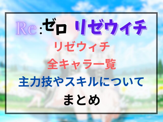 リゼウィチの全キャラ一覧と主力技やスキルについても紹介！