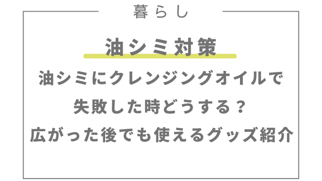 油シミにクレンジングオイルで失敗した時どうする？広がった後でも落とせるグッズ紹介