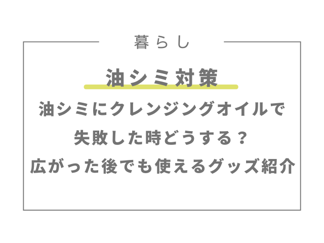 油シミにクレンジングオイルで失敗した時どうする？広がった後でも落とせるグッズ紹介