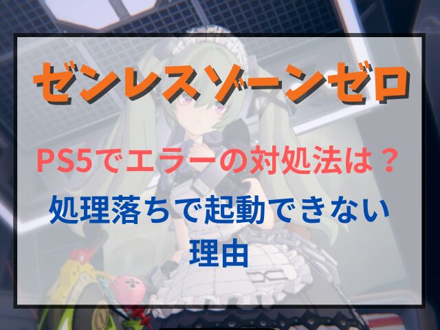 ゼンレスゾーンゼロPS5でエラーの対処法は？処理落ちで起動できない理由