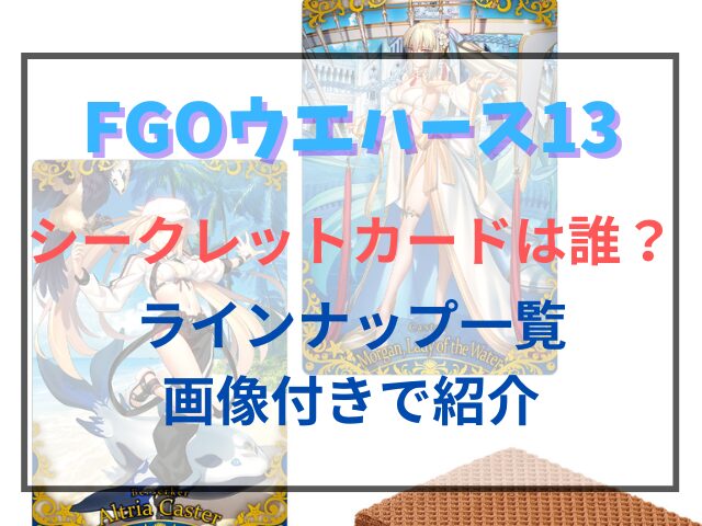 FGOウエハース13シークレットカードは誰？ラインナップ一覧を画像付きで紹介