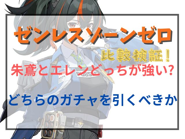 ゼンゼロ朱鳶とエレンどっちが強いのか比較！どちらのガチャを引くべきか