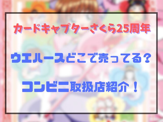 カードキャプターさくら25周年ウエハースどこで売ってる？コンビニ取扱店紹介！