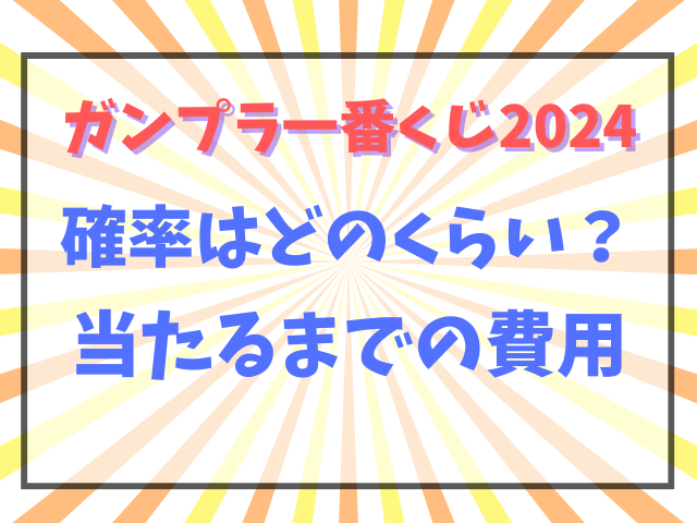 ガンプラ一番くじの確率2024！ロット数から当たるまでの費用は？