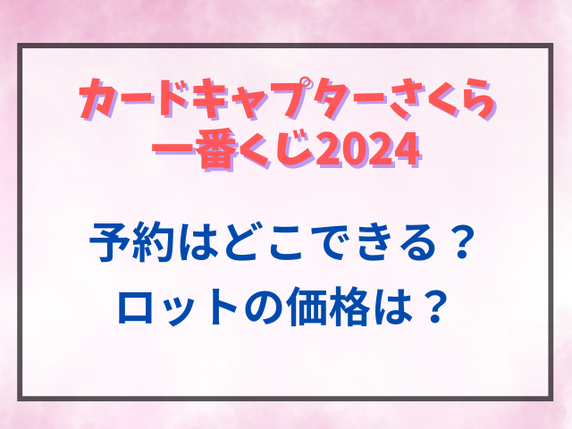 カードキャプターさくら一番くじ2024の予約はどこできる？ロットの価格は？