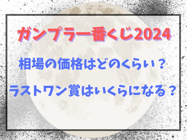 一番くじガンプラ2024の相場の価格はどのくらい？ラストワン賞はいくらになる？