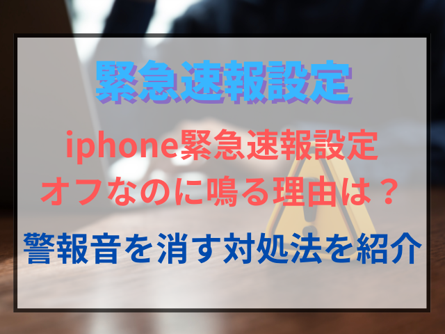 iphone緊急速報設定がオフなのに鳴る理由は？警報音を消す対処法を紹介