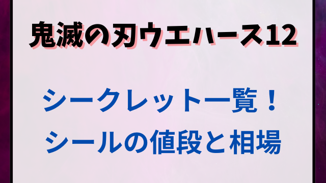 鬼滅の刃シールウエハース12のシークレット一覧！シールの値段と相場も紹介