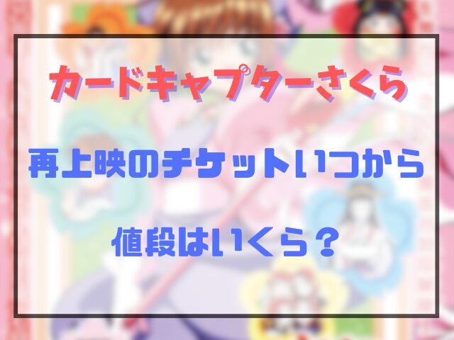 カードキャプターさくら再上映のチケットいつから予約できる？値段はいくら？