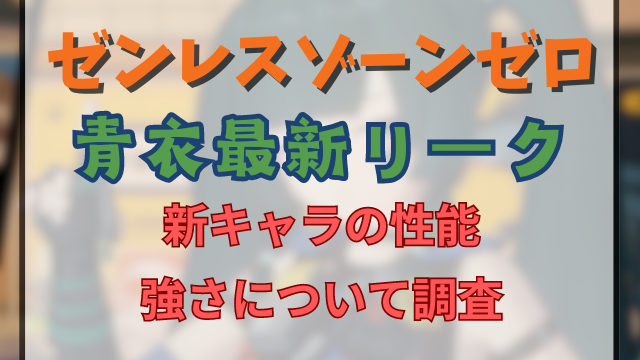 ゼンゼロ青衣リーク情報最新！新キャラの性能の強さについて調査