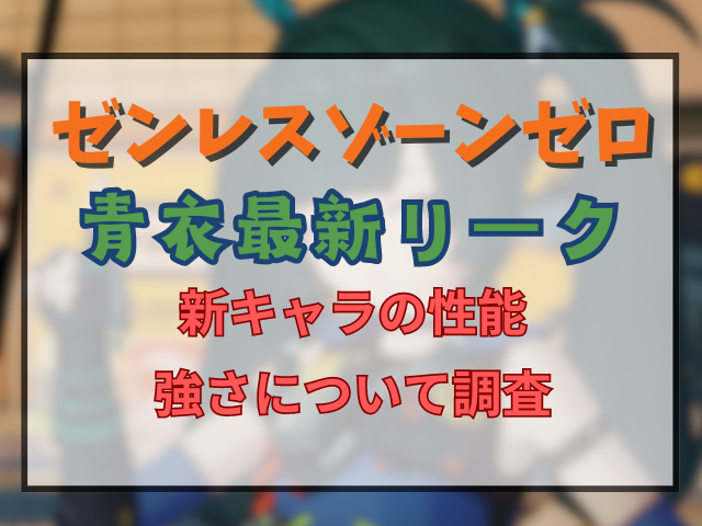 ゼンゼロ青衣リーク情報最新！新キャラの性能の強さについて調査