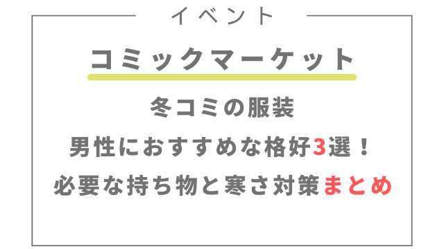 冬コミの服装で男性におすすめな格好3選！必要な持ち物と寒さ対策まとめ