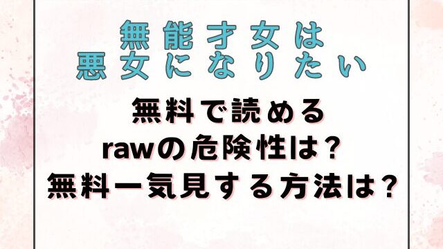 無能才女は悪女になりたいrawの危険性は？漫画を無料一気見する方法は？