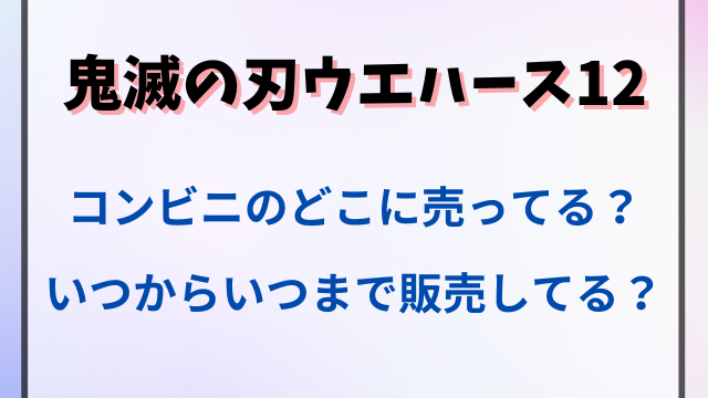 鬼滅の刃ウエハース12はコンビニのどこに売ってる？いつからいつまで販売してる？