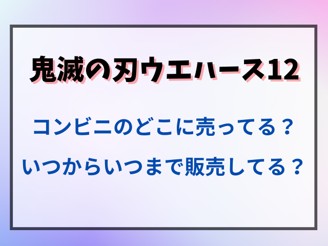 鬼滅の刃ウエハース12はコンビニのどこに売ってる？いつからいつまで販売してる？