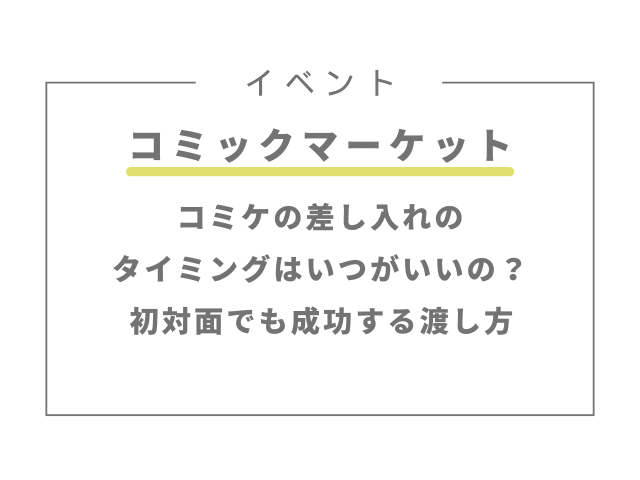 コミケの差し入れのタイミングはいつがいい？初対面でも成功する渡し方