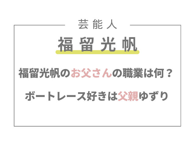 福留光帆のお父さんの職業は何？ボートレース好きは父親ゆずり