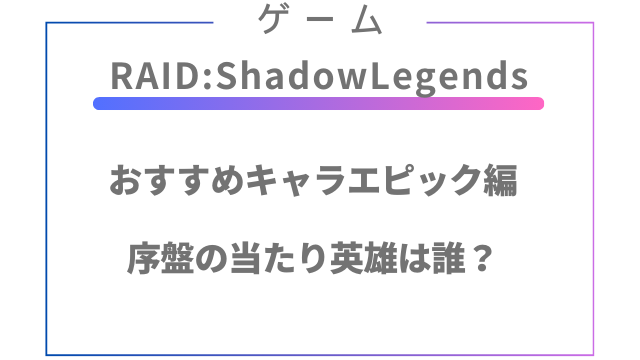 RAID:ShadowLegendsおすすめキャラエピック！序盤の当たりは？