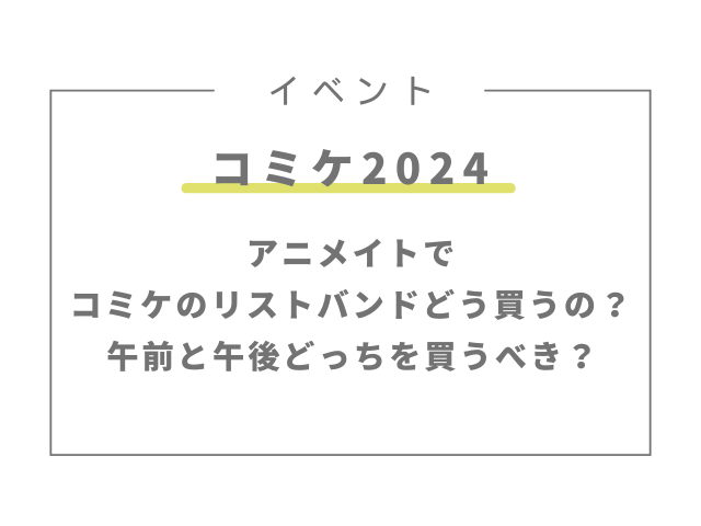 アニメイトでコミケのリストバンドの買い方は？午前と午後どっちを買うべき？