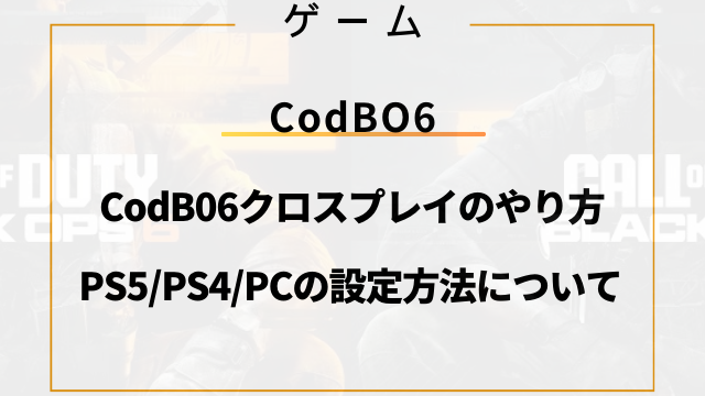 CodB06クロスプレイのやり方！PS5/PS4/PCの設定方法について