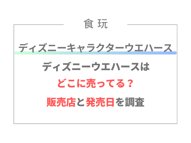 ディズニーキャラクターウエハースどこに売ってる？販売店と発売日を調査