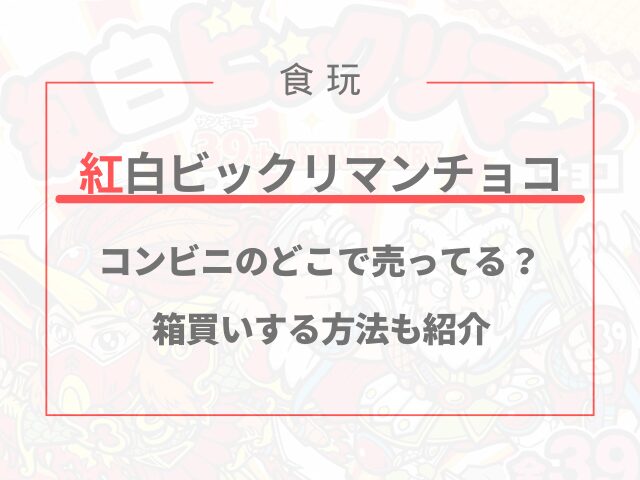 紅白ビックリマンチョコがコンビニのどこで売ってる？箱買いする方法も紹介