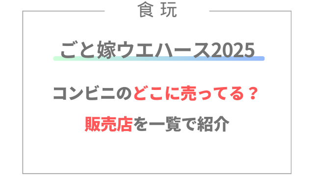 ごと嫁ウエハース2025はコンビニのどこに売ってる？販売店を一覧で紹介