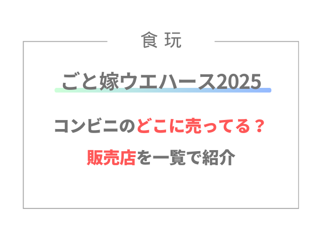 ごと嫁ウエハース2025はコンビニのどこに売ってる？販売店を一覧で紹介