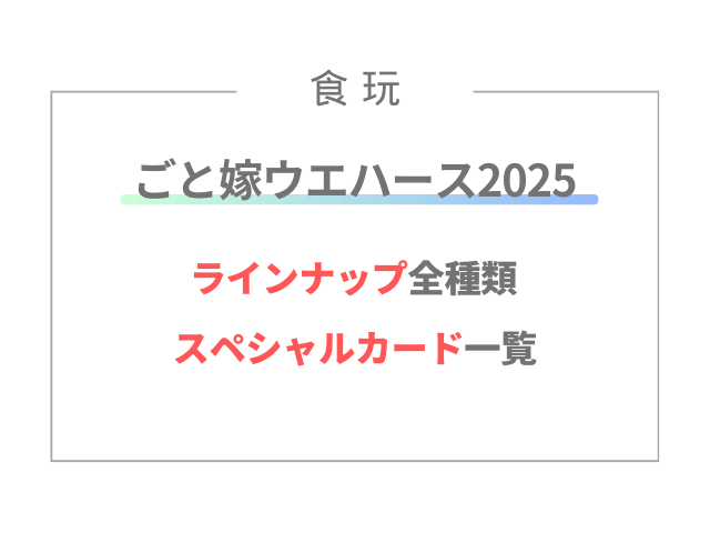 ごと嫁ウエハース2025のラインナップ全種類とスペシャルカード