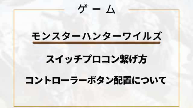 【モンハンワイルズ】スイッチプロコン繋げ方とコントローラーボタン配置