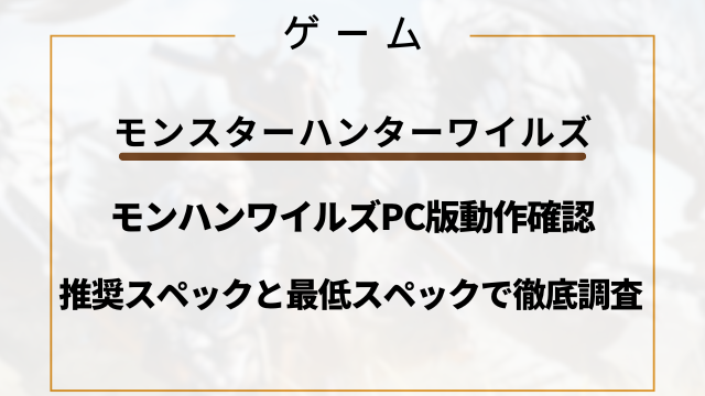 モンハンワイルズPC版動作確認！推奨スペックと最低スペックで徹底調査