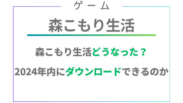 森こもり生活はどうなったの？2024年いつから遊べる？