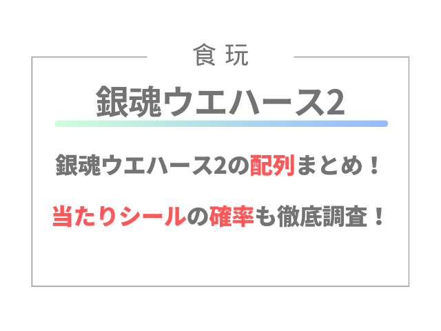 銀魂ウエハース2の配列まとめ！当たりシールの確率も徹底調査！