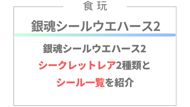 銀魂シールウエハース2シークレットレア2種類とシール一覧を紹介