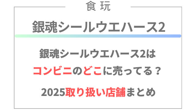 銀魂シールウエハース2はコンビニのどこに売ってる？2025取り扱い店舗まとめ