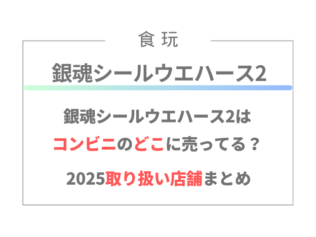 銀魂シールウエハース2はコンビニのどこに売ってる？2025取り扱い店舗まとめ