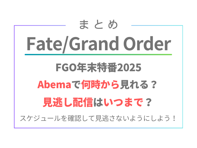 FGO年末特番2025Abemaで何時から見れる？見逃し配信はいつまで？