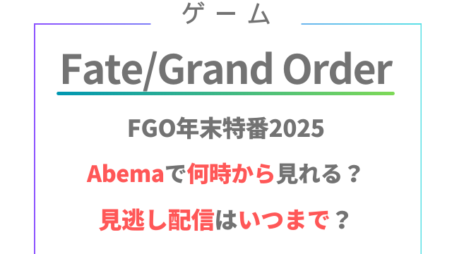 FGO年末特番2025Abemaで何時から見れる？見逃し配信はいつまで？