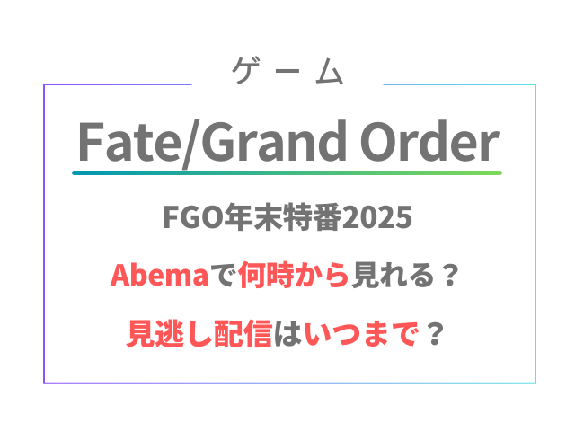 FGO年末特番2025Abemaで何時から見れる？見逃し配信はいつまで？