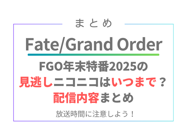 FGO年末特番2025見逃しニコニコはいつまで？配信内容まとめ