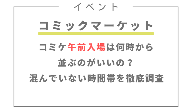 コミケ午前入場は何時から並ぶのがいいの？混んでいない時間帯を徹底調査