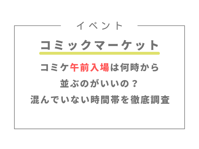 コミケ午前入場は何時から並ぶのがいいの？混んでいない時間帯を徹底調査