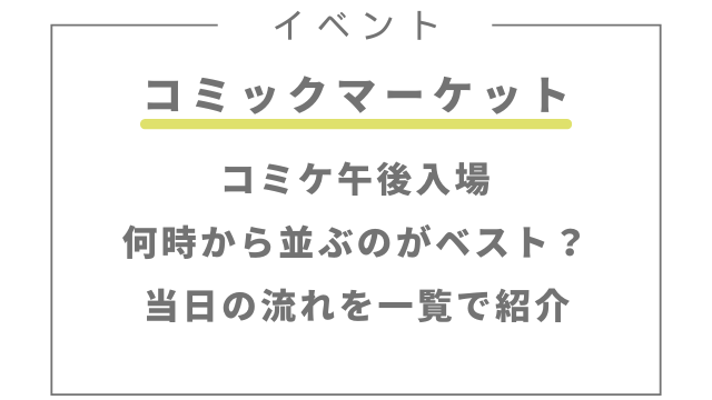 コミケ午後入場は何時から並ぶのがベスト？当日の流れを一覧で紹介