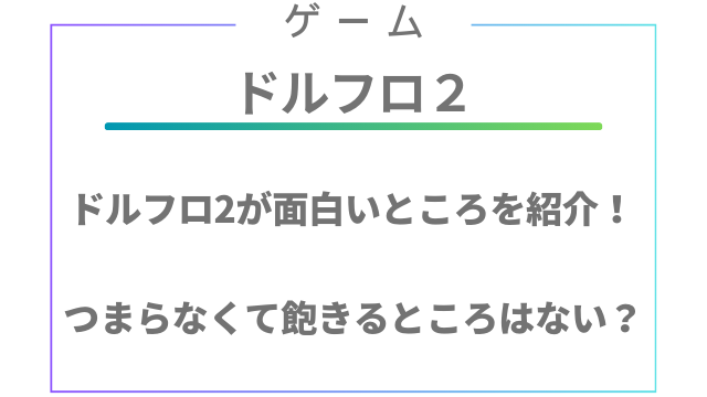 ドルフロ2が面白いところを紹介！つまらなくて飽きるところはない？