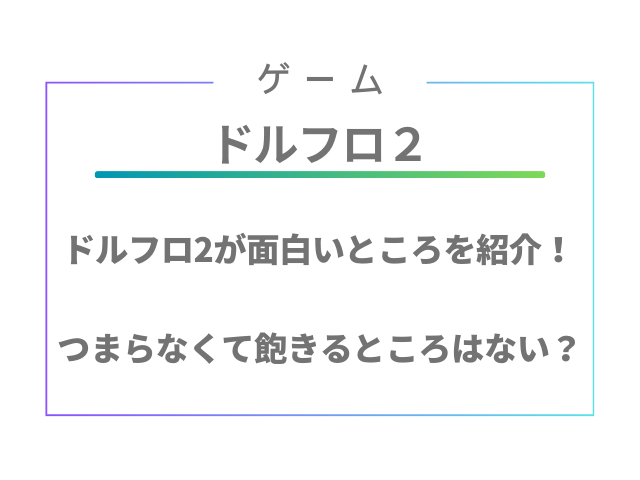 ドルフロ2が面白いところを紹介！つまらなくて飽きるところはない？