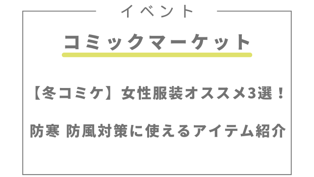 冬コミで女性の服装オススメ3選！防寒・防風対策に使えるアイテム紹介