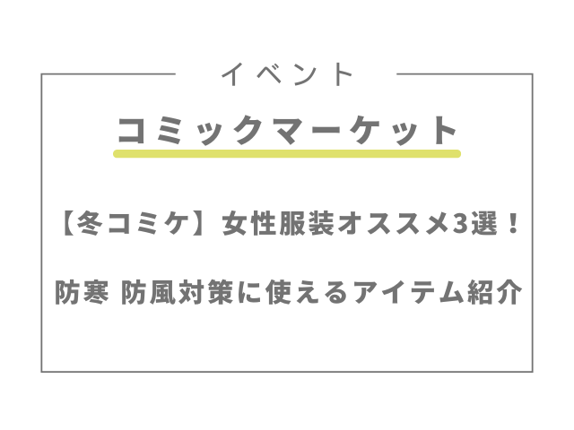 冬コミで女性の服装オススメ3選！防寒・防風対策に使えるアイテム紹介